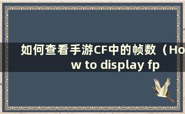 如何查看手游CF中的帧数（How to display fps in mobile game CF）